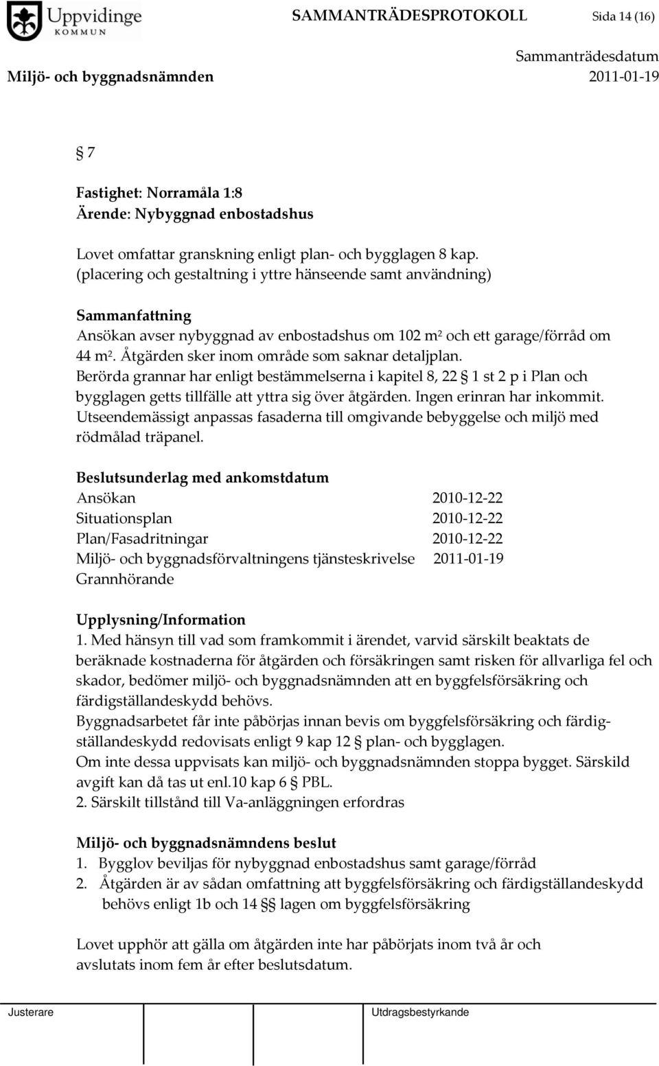 Åtgärden sker inom område som saknar detaljplan. Berörda grannar har enligt bestämmelserna i kapitel 8, 22 1 st 2 p i Plan och bygglagen getts tillfälle att yttra sig över åtgärden.