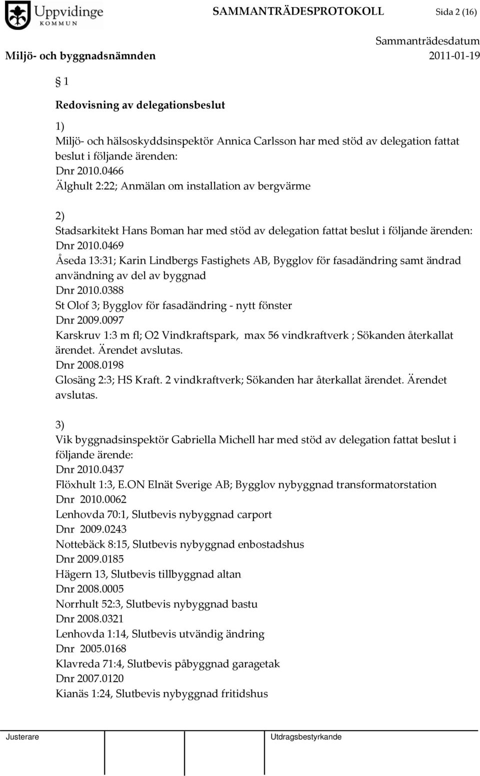 0469 Åseda 13:31; Karin Lindbergs Fastighets AB, Bygglov för fasadändring samt ändrad användning av del av byggnad Dnr 2010.0388 St Olof 3; Bygglov för fasadändring nytt fönster Dnr 2009.