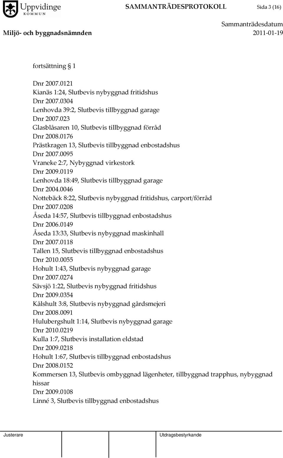 0119 Lenhovda 18:49, Slutbevis tillbyggnad garage Dnr 2004.0046 Nottebäck 8:22, Slutbevis nybyggnad fritidshus, carport/förråd Dnr 2007.0208 Åseda 14:57, Slutbevis tillbyggnad enbostadshus Dnr 2006.