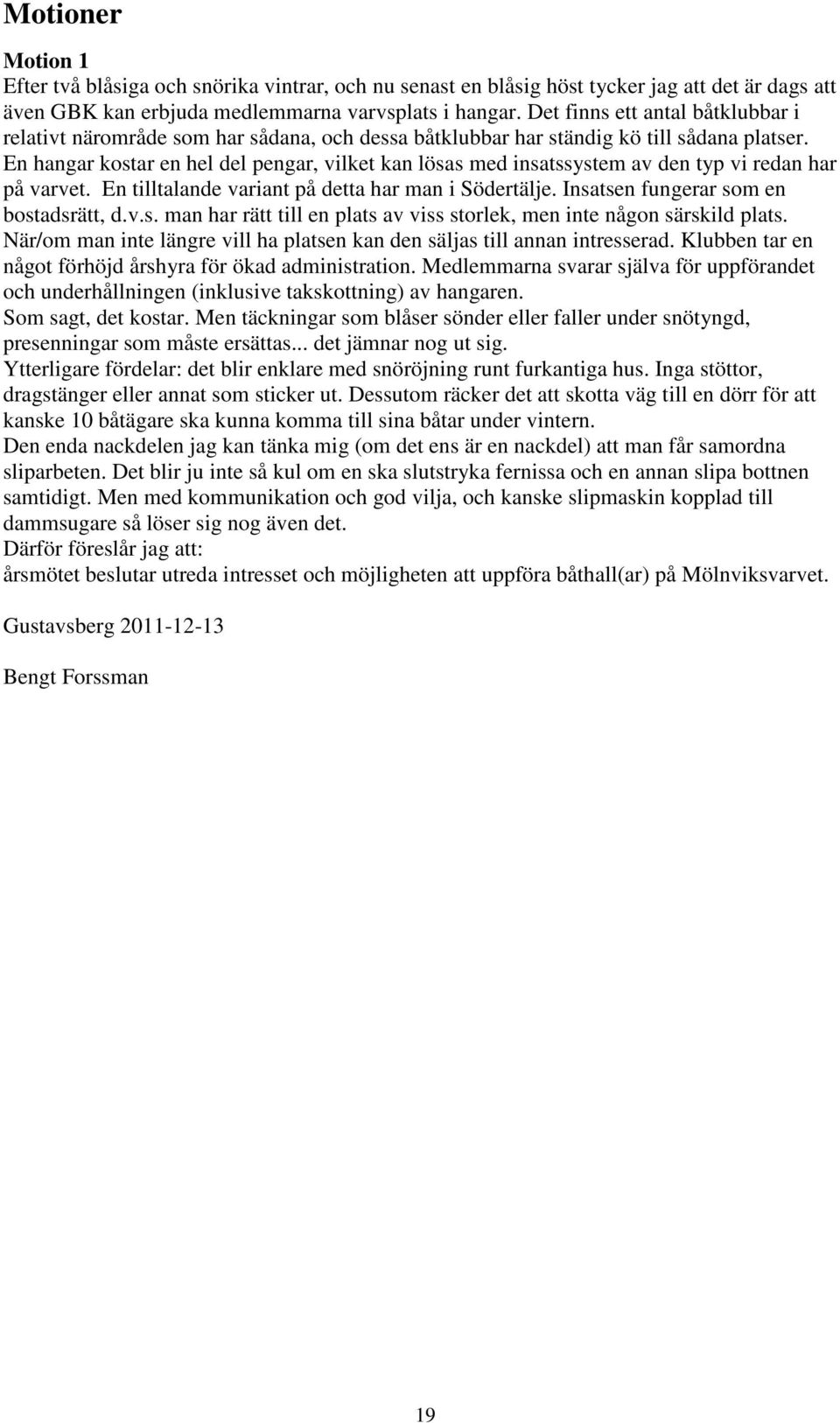 En hangar kostar en hel del pengar, vilket kan lösas med insatssystem av den typ vi redan har på varvet. En tilltalande variant på detta har man i Södertälje. Insatsen fungerar som en bostadsrätt, d.