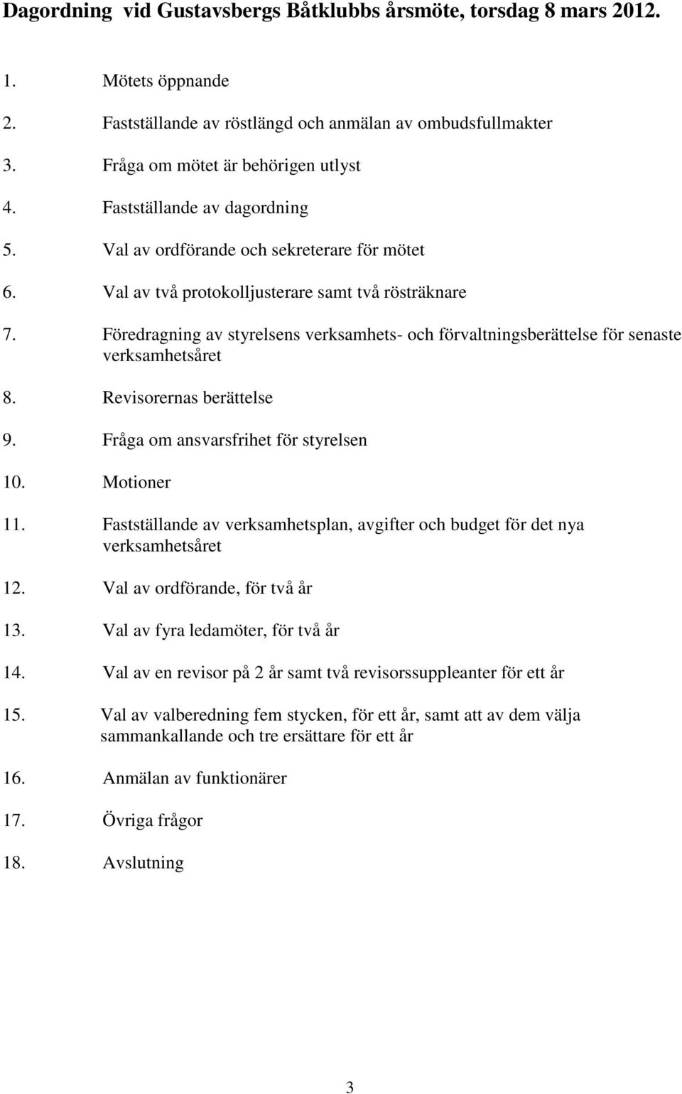 Föredragning av styrelsens verksamhets- och förvaltningsberättelse för senaste verksamhetsåret 8. Revisorernas berättelse 9. Fråga om ansvarsfrihet för styrelsen 10. Motioner 11.