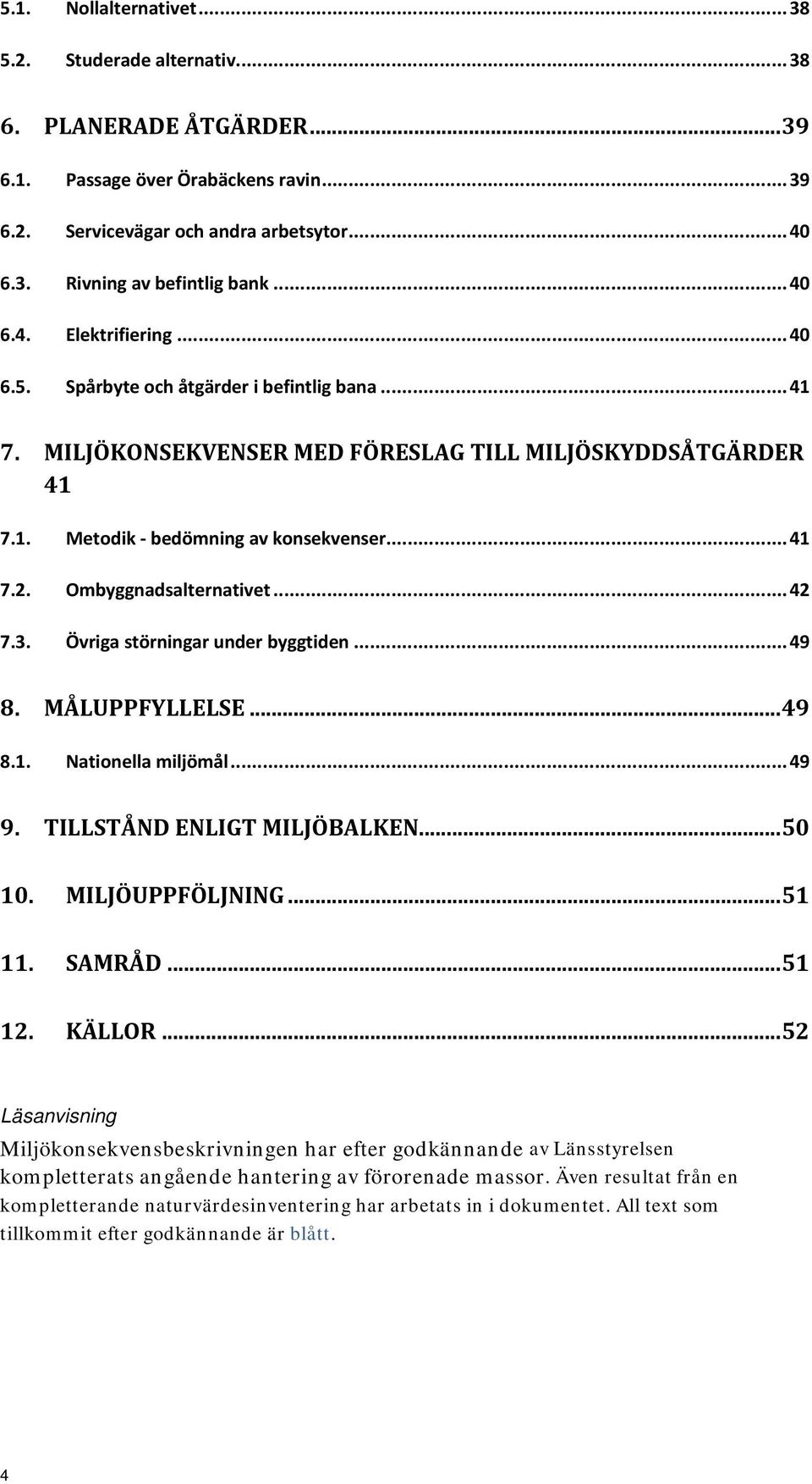 Ombyggnadsalternativet... 42 7.3. Övriga störningar under byggtiden... 49 8. MÅLUPPFYLLELSE... 49 8.1. Nationella miljömål... 49 9. TILLSTÅND ENLIGT MILJÖBALKEN... 50 10. MILJÖUPPFÖLJNING... 51 11.