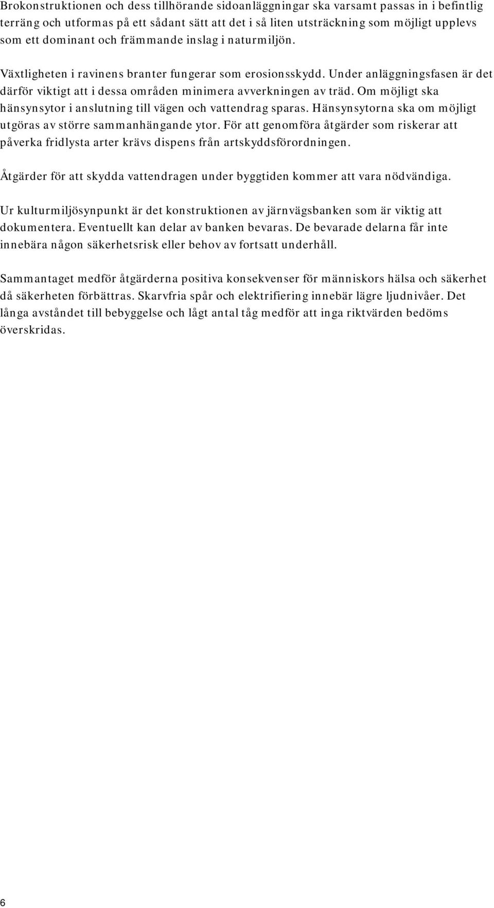 Om möjligt ska hänsynsytor i anslutning till vägen och vattendrag sparas. Hänsynsytorna ska om möjligt utgöras av större sammanhängande ytor.