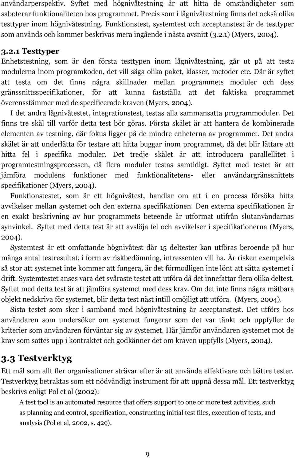 Funktionstest, systemtest och acceptanstest är de testtyper som används och kommer beskrivas mera ingående i nästa avsnitt (3.2.