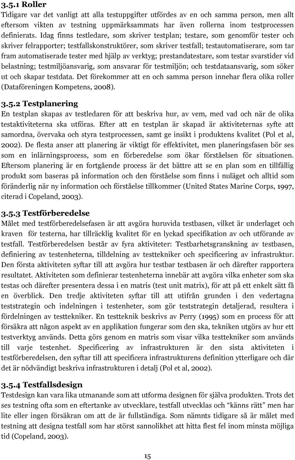 tester med hjälp av verktyg; prestandatestare, som testar svarstider vid belastning; testmiljöansvarig, som ansvarar för testmiljön; och testdataansvarig, som söker ut och skapar testdata.