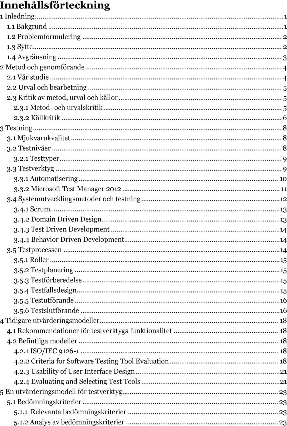 3 Testverktyg... 9 3.3.1 Automatisering... 10 3.3.2 Microsoft Test Manager 2012... 11 3.4 Systemutvecklingsmetoder och testning...12 3.4.1 Scrum... 13 3.4.2 Domain Driven Design... 13 3.4.3 Test Driven Development.