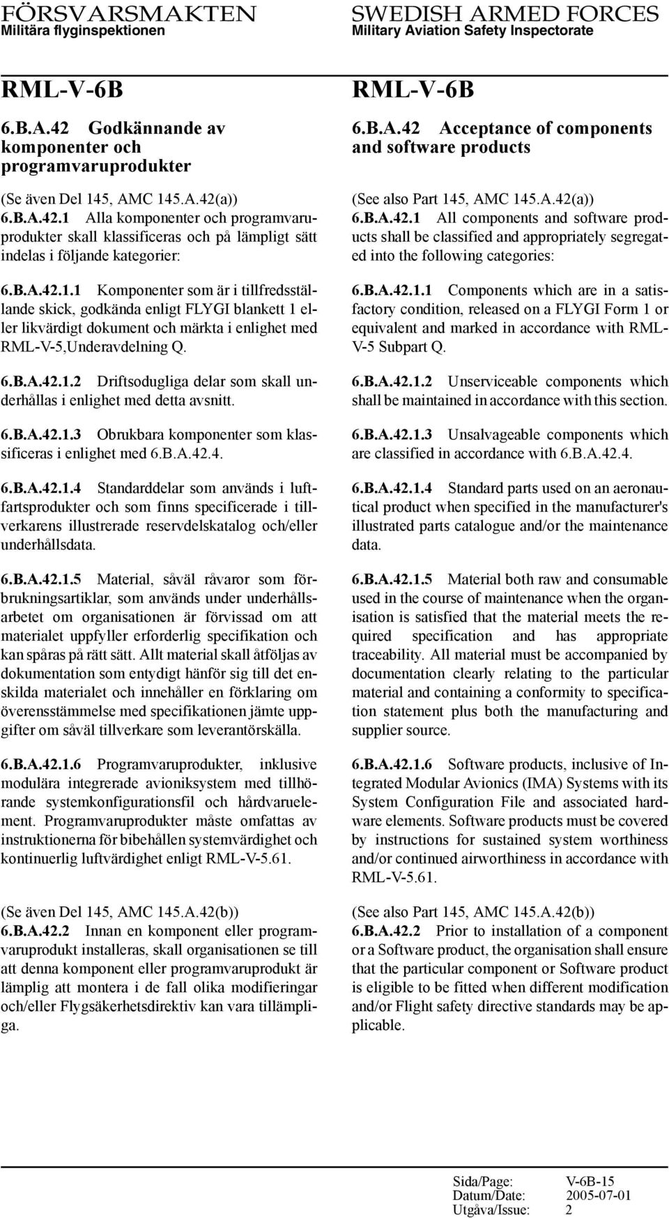 6.B.A.42.1.3 Obrukbara komponenter som klassificeras i enlighet med 6.B.A.42.4. 6.B.A.42.1.4 Standarddelar som används i luftfartsprodukter och som finns specificerade i tillverkarens illustrerade reservdelskatalog och/eller underhållsdata.