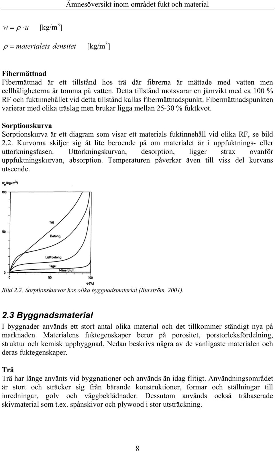 Fibermättnadspunkten varierar med olika träslag men brukar ligga mellan 25-30 % fuktkvot. Sorptionskurva Sorptionskurva är ett diagram som visar ett materials fuktinnehåll vid olika RF, se bild 2.2. Kurvorna skiljer sig åt lite beroende på om materialet är i uppfuktnings- eller uttorkningsfasen.