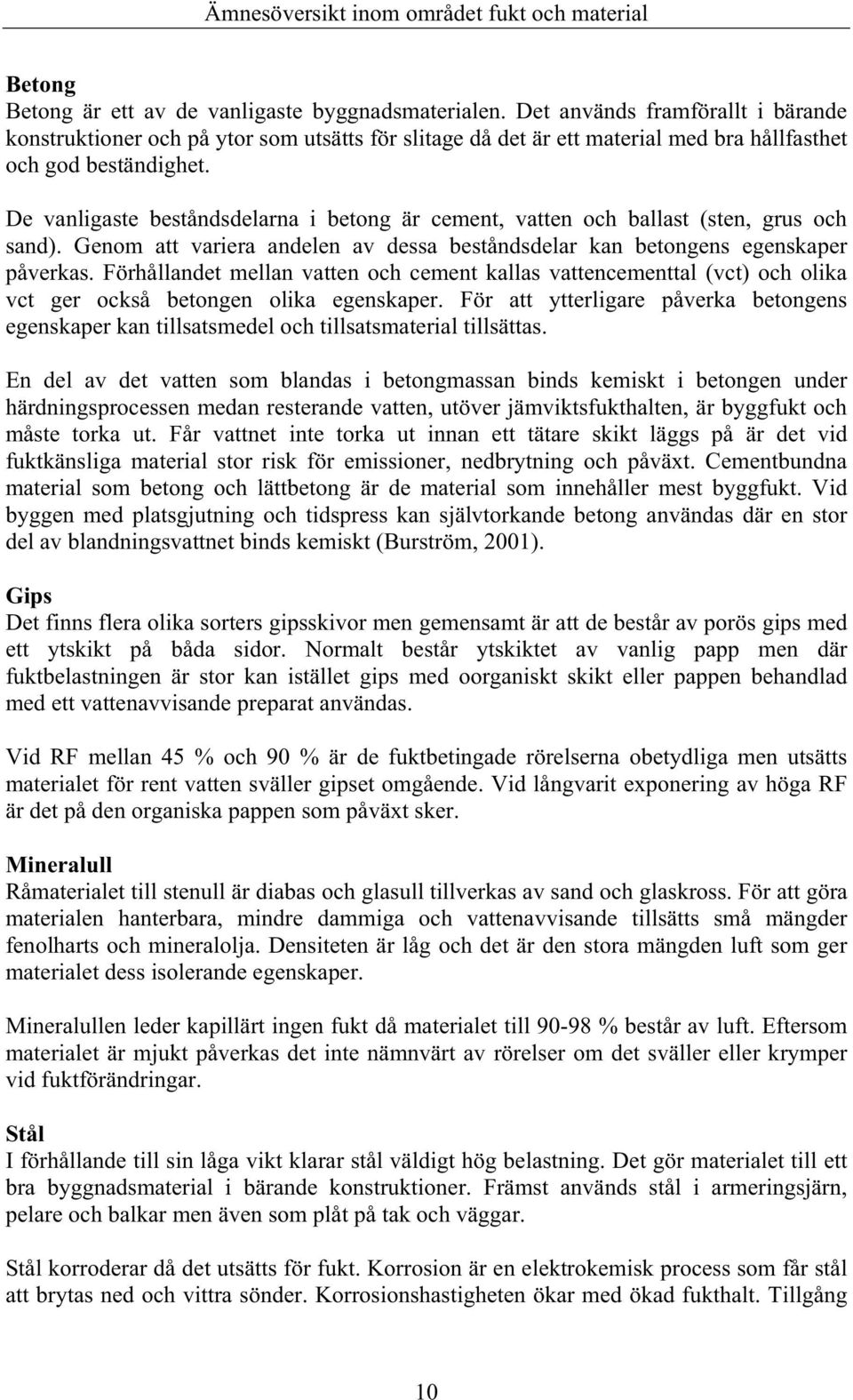 De vanligaste beståndsdelarna i betong är cement, vatten och ballast (sten, grus och sand). Genom att variera andelen av dessa beståndsdelar kan betongens egenskaper påverkas.