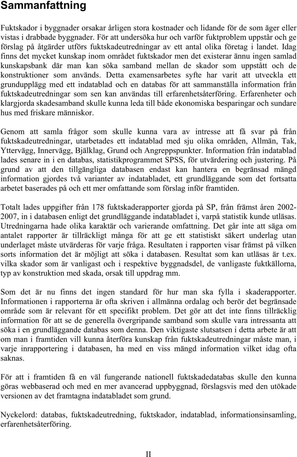 Idag finns det mycket kunskap inom området fuktskador men det existerar ännu ingen samlad kunskapsbank där man kan söka samband mellan de skador som uppstått och de konstruktioner som används.