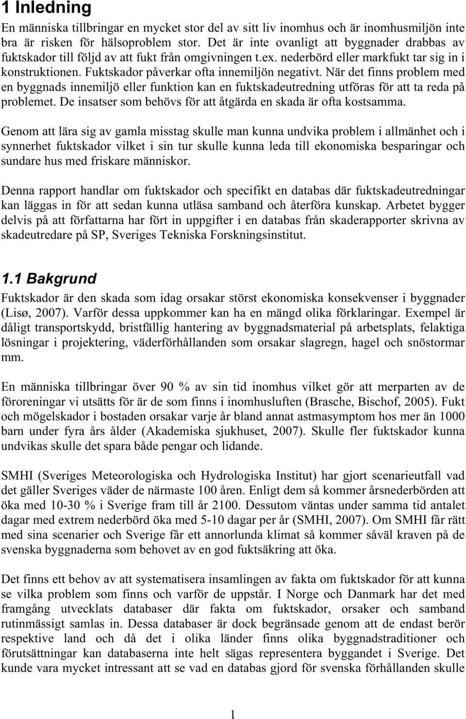 Fuktskador påverkar ofta innemiljön negativt. När det finns problem med en byggnads innemiljö eller funktion kan en fuktskadeutredning utföras för att ta reda på problemet.