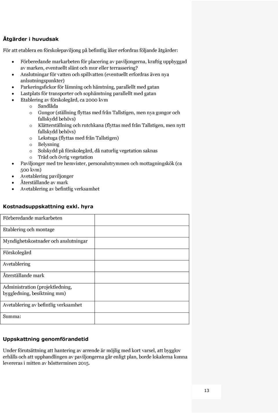 Anslutningar för vatten och spillvatten (eventuellt erfordras även nya anlsutningspunkter) Parkeringsfickor för lämning och hämtning, parallellt med gatan Lastplats för transporter och sophämtning