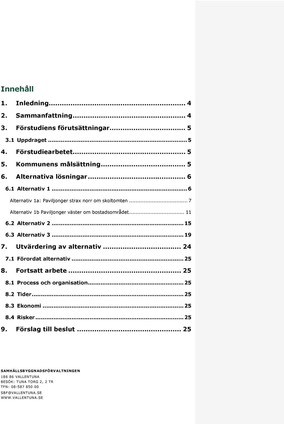 2 Alternativ 2... 15 6.3 Alternativ 3... 19 7. Utvärdering av alternativ... 24 7.1 Förordat alternativ... 25 8. Fortsatt arbete... 25 8.1 Process och organisation... 25 8.2 Tider.