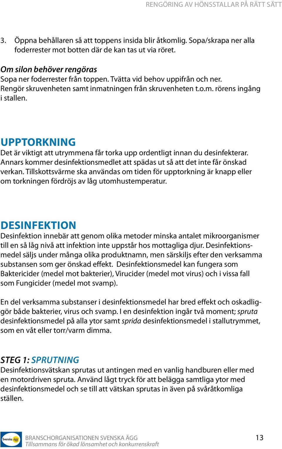 Upptorkning Det är viktigt att utrymmena får torka upp ordentligt innan du desinfekterar. Annars kommer desinfektionsmedlet att spädas ut så att det inte får önskad verkan.