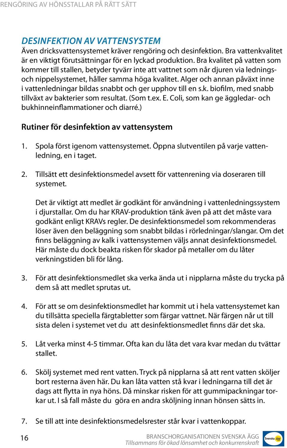 Alger och annan påväxt inne i vattenledningar bildas snabbt och ger upphov till en s.k. biofilm, med snabb tillväxt av bakterier som resultat. (Som t.ex. E.