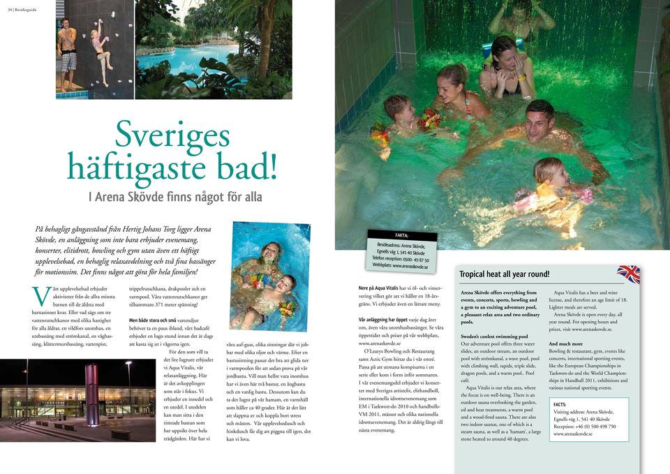 även ett häftigt upplevelsebad, en behaglig relaxavdelning och två fina bassänger för motionssim. Det finns något att göra för hela familjen!