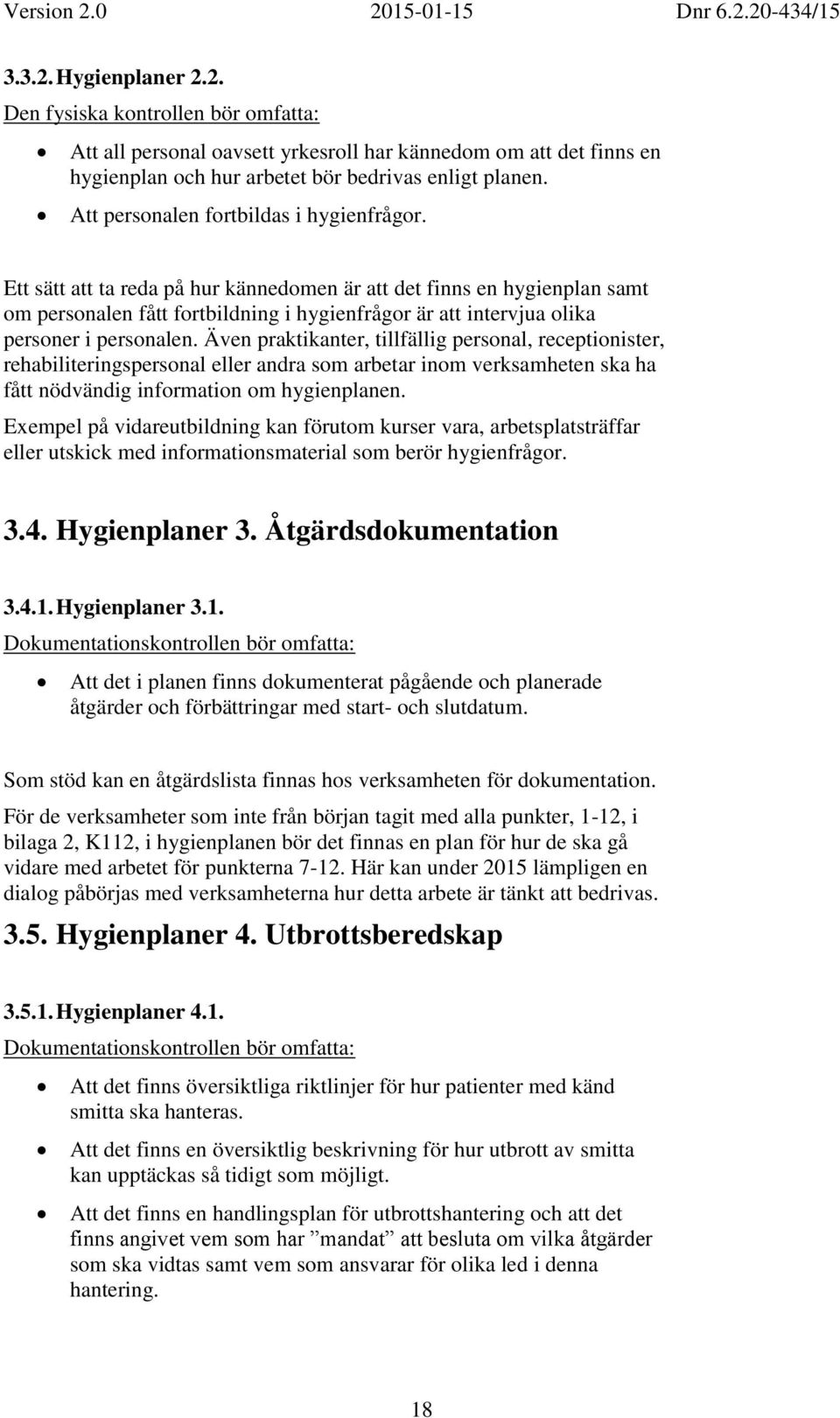 Ett sätt att ta reda på hur kännedomen är att det finns en hygienplan samt om personalen fått fortbildning i hygienfrågor är att intervjua olika personer i personalen.