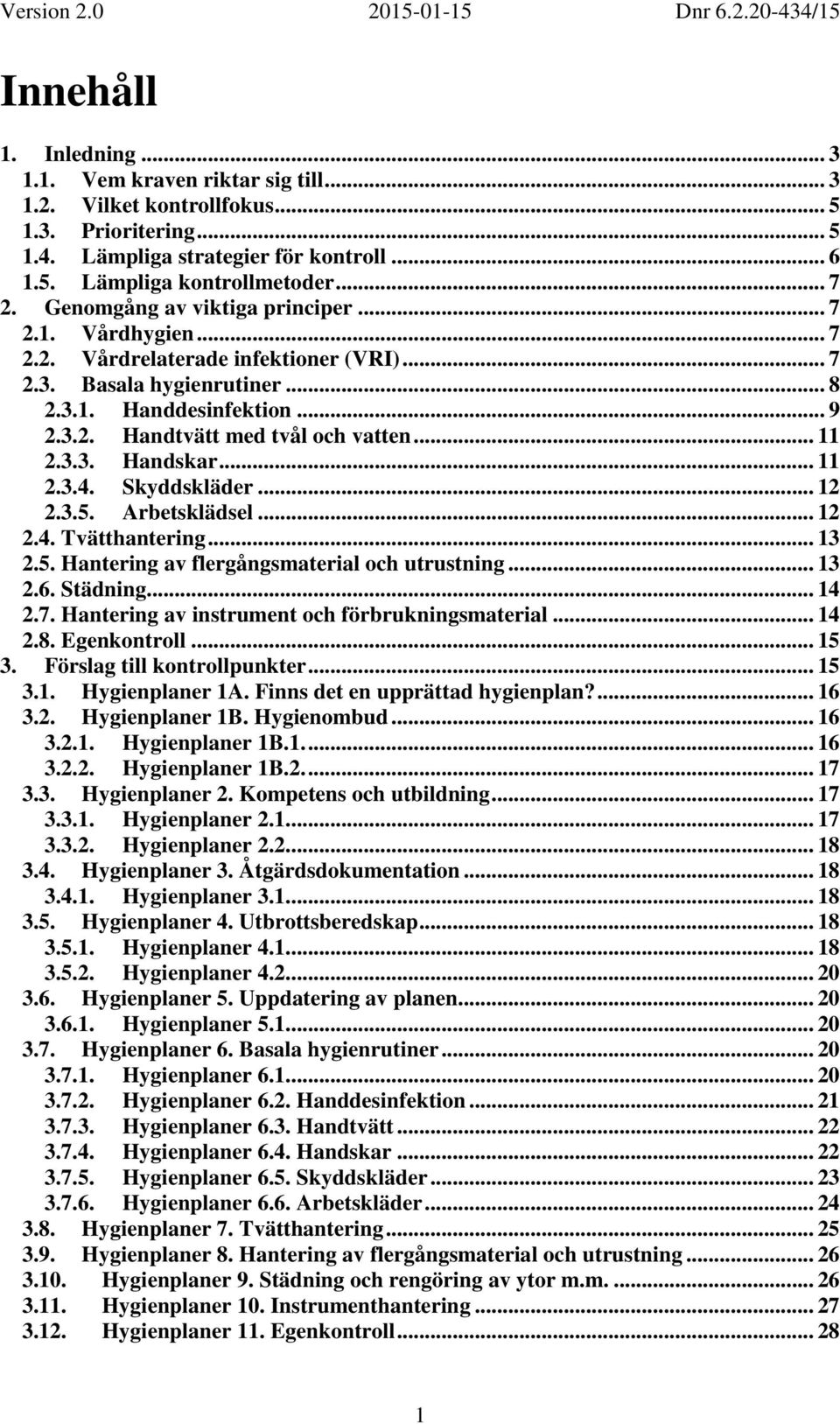 .. 11 2.3.3. Handskar... 11 2.3.4. Skyddskläder... 12 2.3.5. Arbetsklädsel... 12 2.4. Tvätthantering... 13 2.5. Hantering av flergångsmaterial och utrustning... 13 2.6. Städning... 14 2.7.