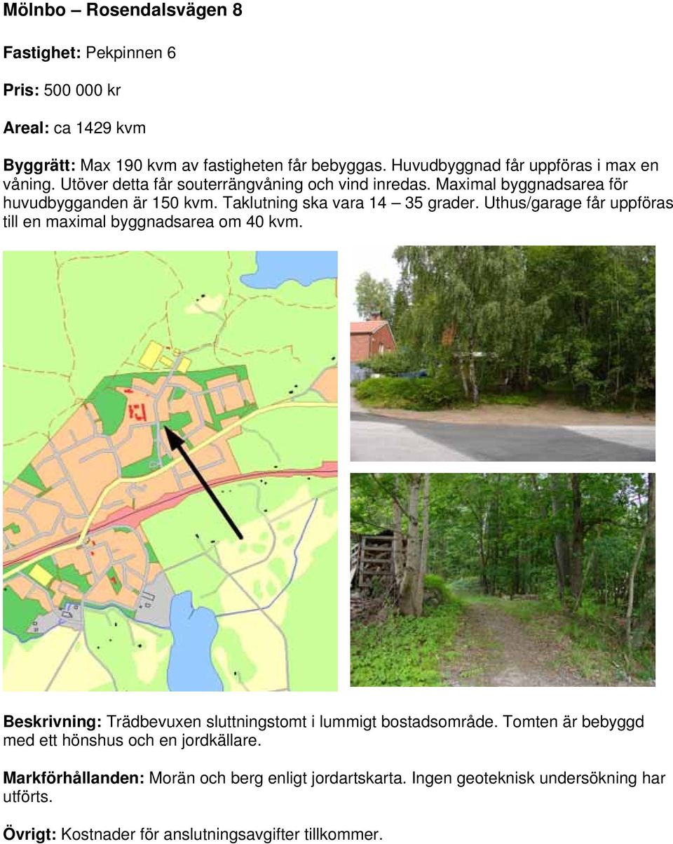 Taklutning ska vara 14 35 grader. Uthus/garage får uppföras till en maximal byggnadsarea om 40 kvm.