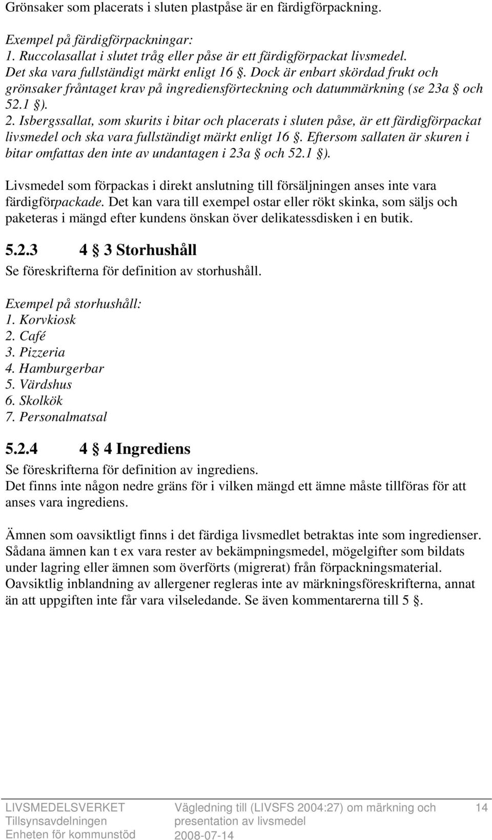 a och 52.1 ). 2. Isbergssallat, som skurits i bitar och placerats i sluten påse, är ett färdigförpackat livsmedel och ska vara fullständigt märkt enligt 16.