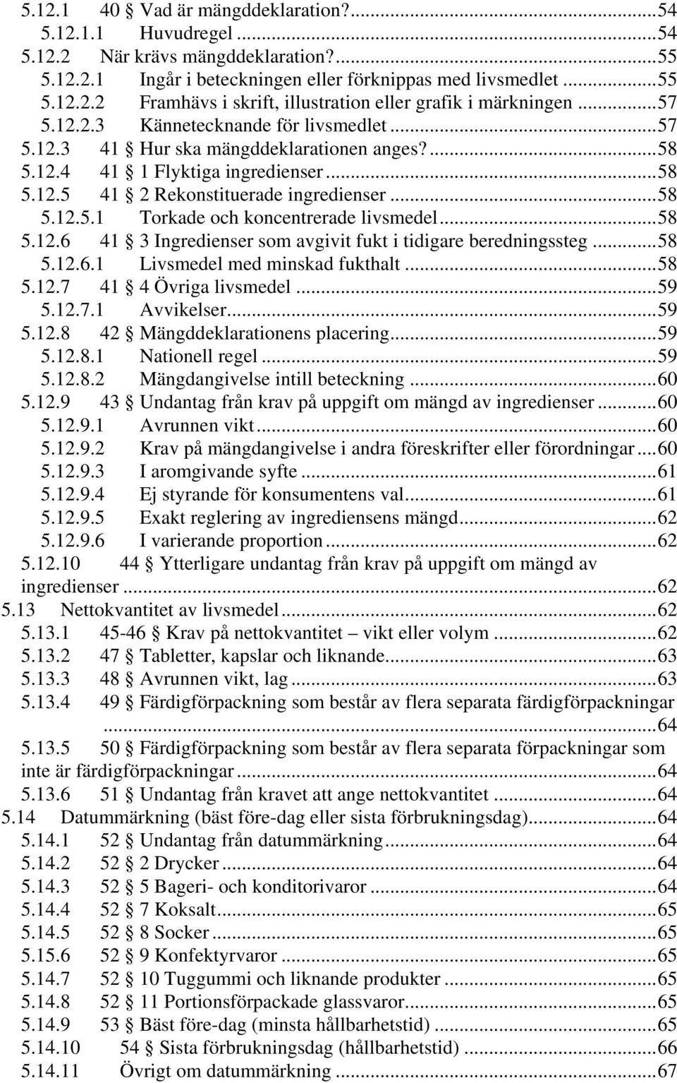 ..58 5.12.6 41 3 Ingredienser som avgivit fukt i tidigare beredningssteg...58 5.12.6.1 Livsmedel med minskad fukthalt...58 5.12.7 41 4 Övriga livsmedel...59 5.12.7.1 Avvikelser...59 5.12.8 42 Mängddeklarationens placering.