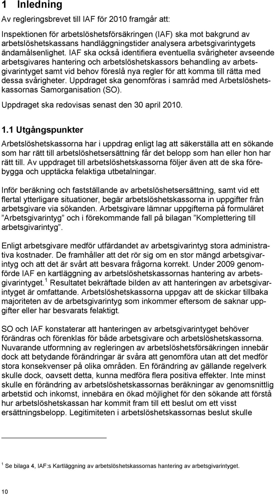 IAF ska också identifiera eventuella svårigheter avseende arbetsgivares hantering och arbetslöshetskassors behandling av arbetsgivarintyget samt vid behov föreslå nya regler för att komma till rätta