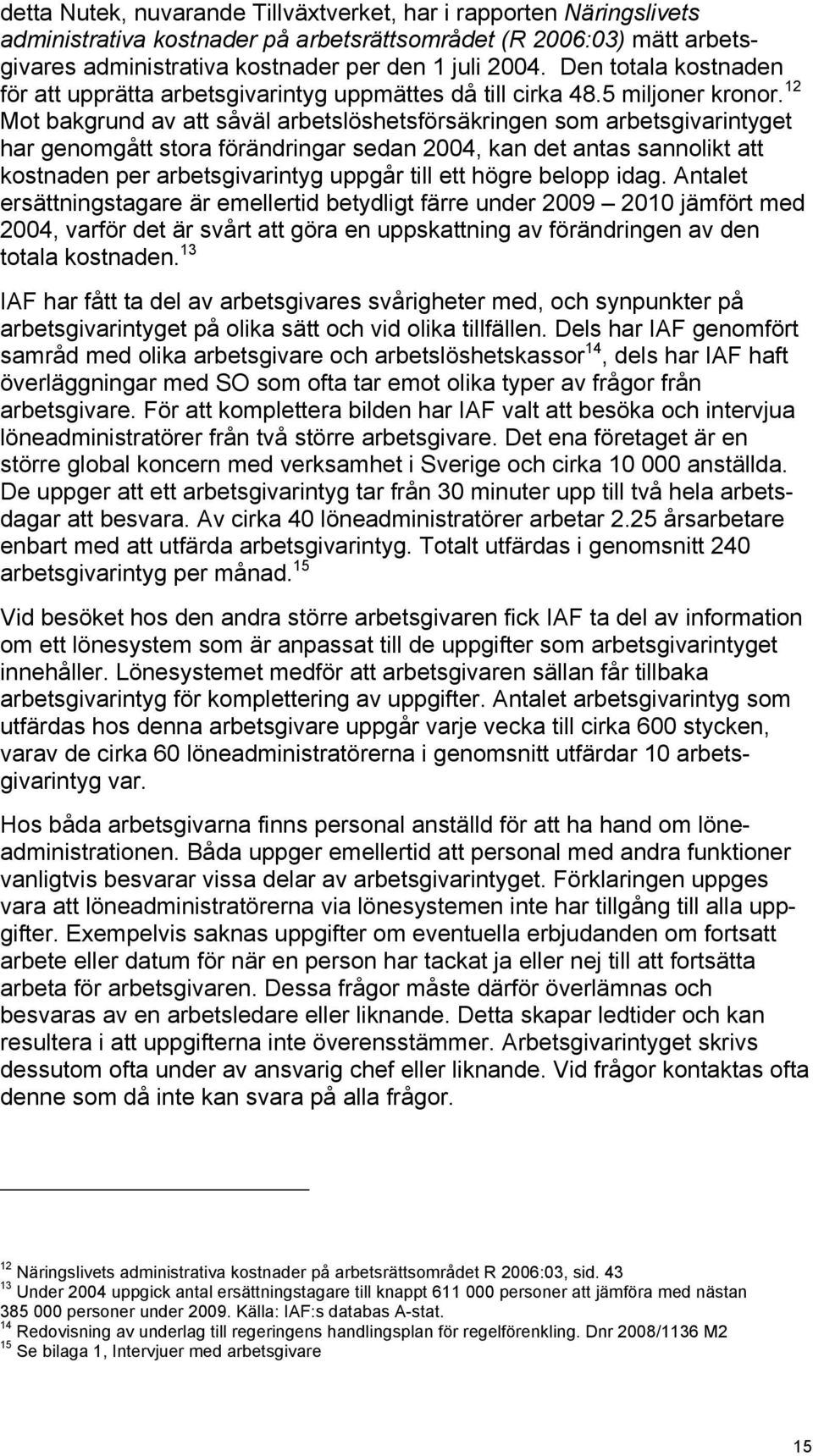 12 Mot bakgrund av att såväl arbetslöshetsförsäkringen som arbetsgivarintyget har genomgått stora förändringar sedan 2004, kan det antas sannolikt att kostnaden per arbetsgivarintyg uppgår till ett