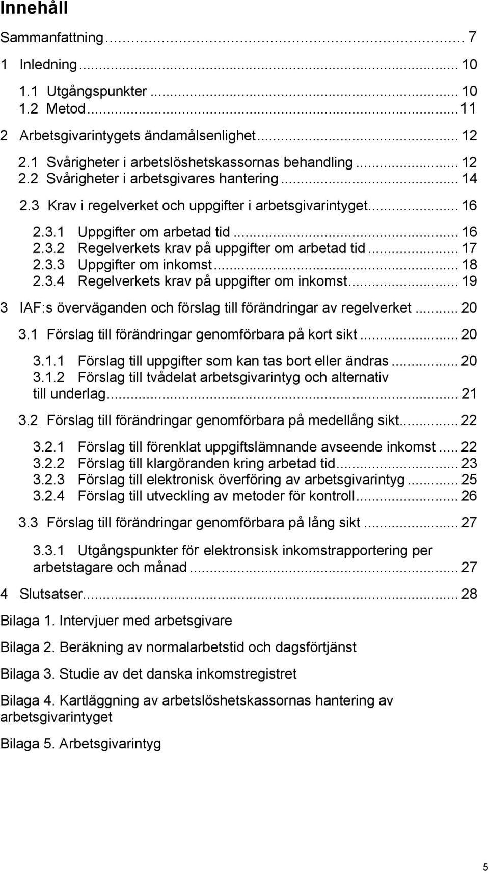 3.4 Regelverkets krav på uppgifter om inkomst... 19 3 IAF:s överväganden och förslag till förändringar av regelverket... 20 3.1 Förslag till förändringar genomförbara på kort sikt... 20 3.1.1 Förslag till uppgifter som kan tas bort eller ändras.