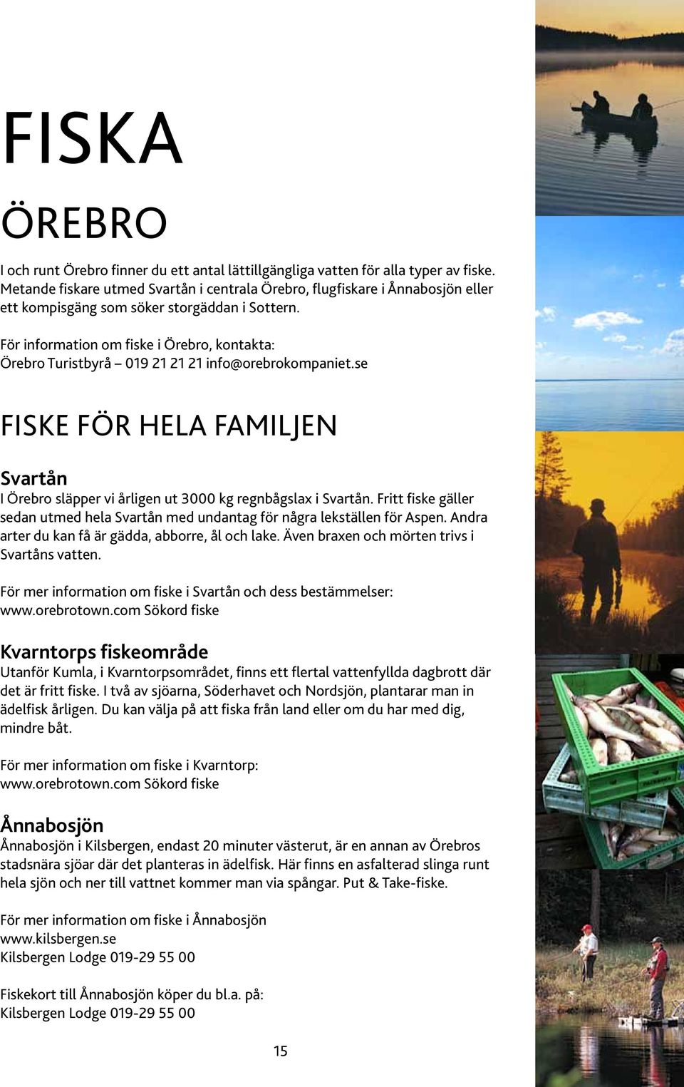 För information om fiske i Örebro, kontakta: Örebro Turistbyrå 019 21 21 21 info@orebrokompaniet.se Fiske för hela familjen Svartån I Örebro släpper vi årligen ut 3000 kg regnbågslax i Svartån.