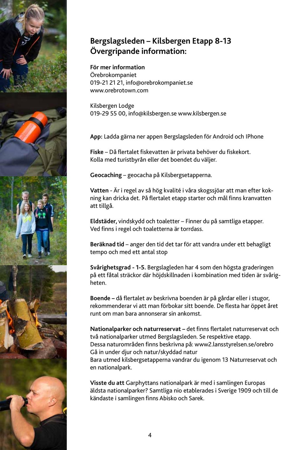 Kolla med turistbyrån eller det boendet du väljer. Geocaching geocacha på Kilsbergsetapperna. Vatten - Är i regel av så hög kvalité i våra skogssjöar att man efter kokning kan dricka det.