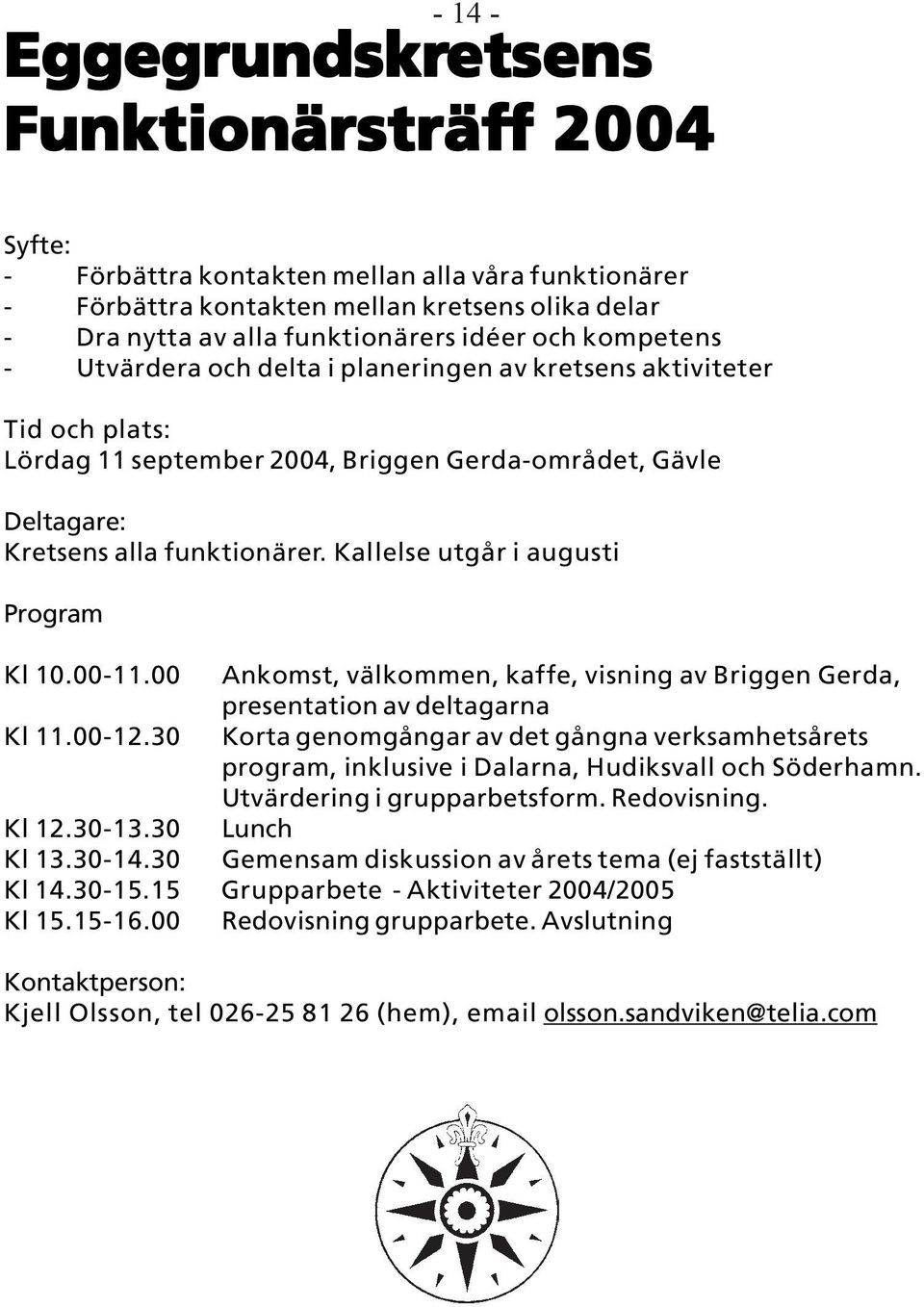 Kallelse utgår i augusti Program Kl 10.00-11.00 Ankomst, välkommen, kaffe, visning av Briggen Gerda, presentation av deltagarna Kl 11.00-12.