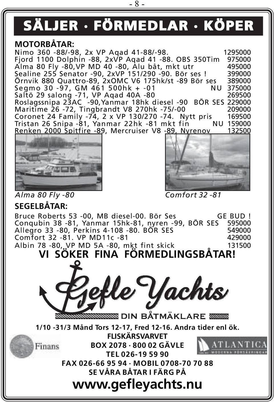 399000 Örnvik 880 Quattro-89, 2xOMC V6 175hk/st -89 Bör ses 389000 Segmo 30-97, GM 461 500hk + -01 NU 375000 Saltö 29 salong -71, VP Aqad 40A -80 269500 Roslagssnipa 23AC -90,Yanmar 18hk diesel -90