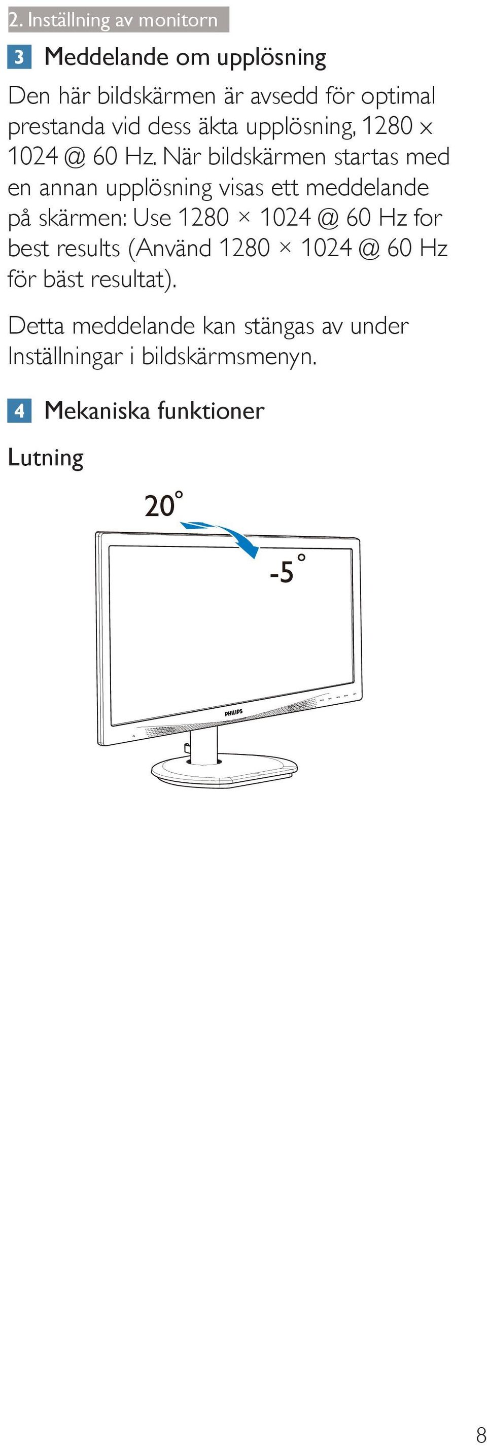 När bildskärmen startas med en annan upplösning visas ett meddelande på skärmen: Use 1280 1024 @ 60 Hz