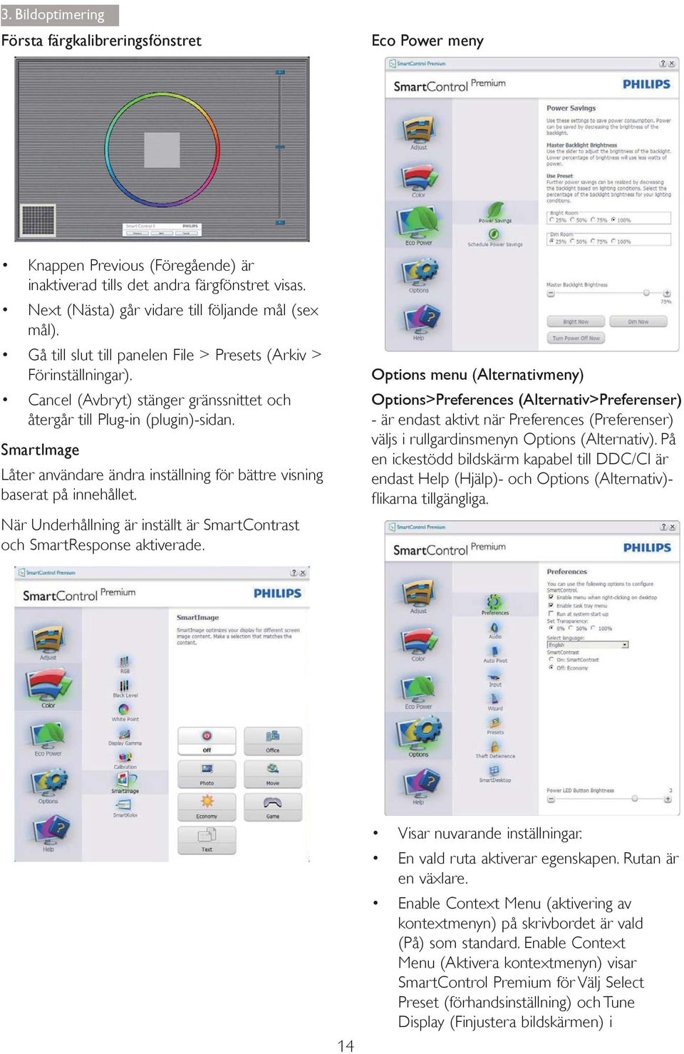 SmartImage Låter användare ändra inställning för bättre visning baserat på innehållet. När Underhållning är inställt är SmartContrast och SmartResponse aktiverade.