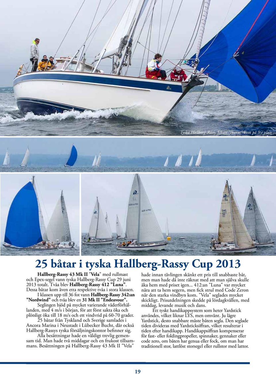 I klassen upp till 36 fot vann Hallberg-Rassy 342:an "Nordwind" och tvåa blev en 31 Mk II "Endeavour".