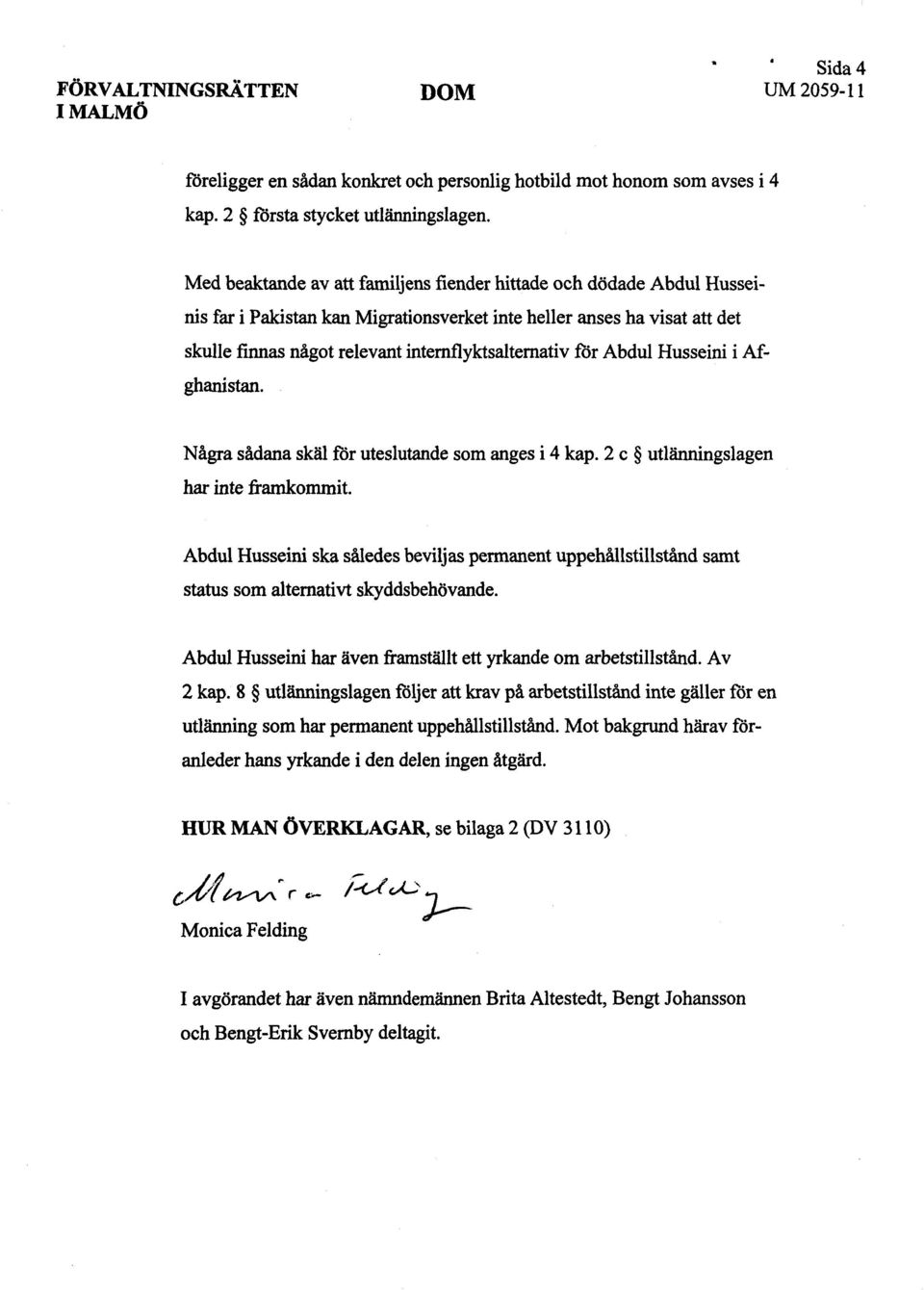 för Abdul Husseini i Afghanistan. Några sådana skäl för uteslutande som anges i 4 kap. 2 c utlänningslagen har inte framkommit.