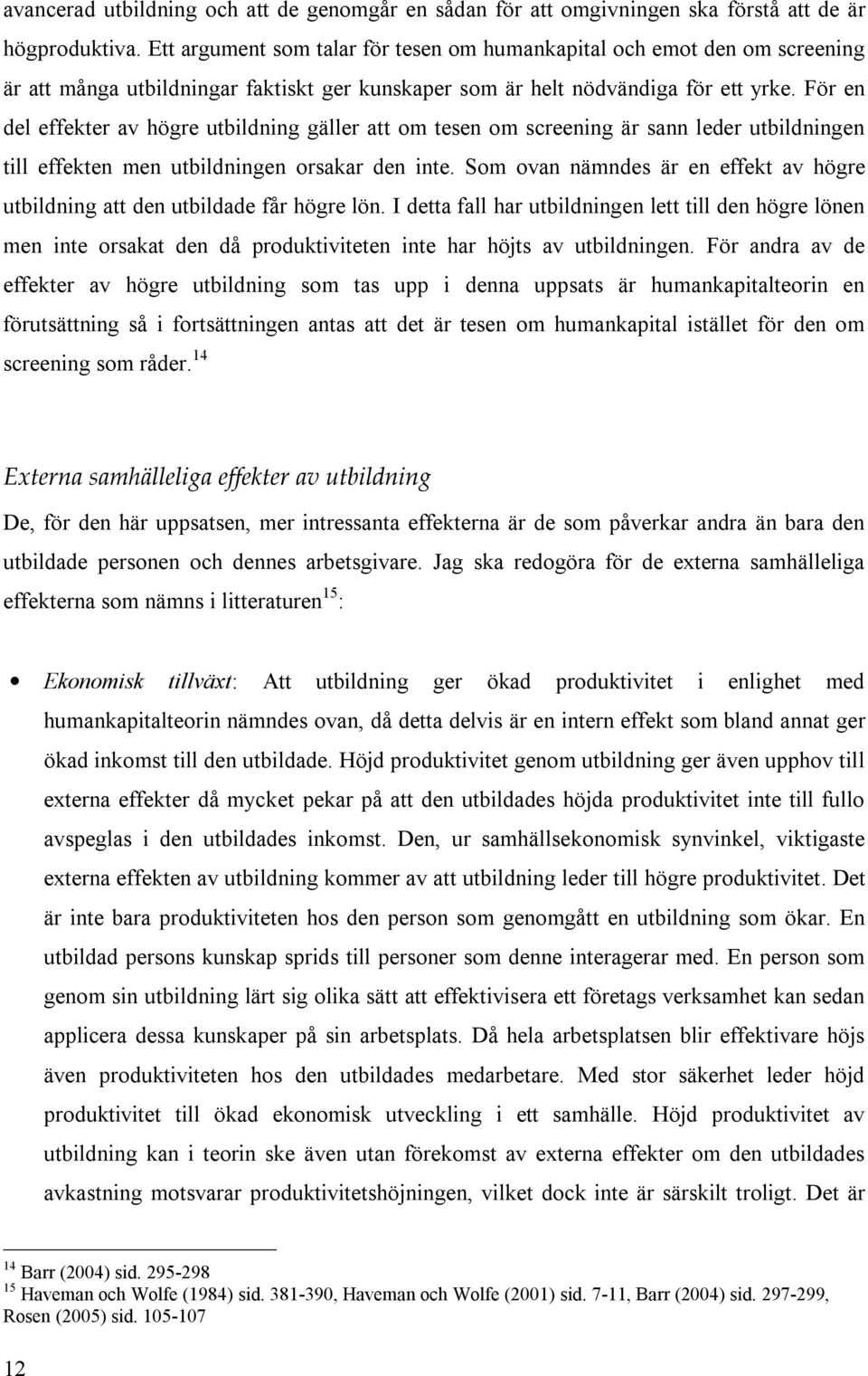 För en del effekter av högre utbildning gäller att om tesen om screening är sann leder utbildningen till effekten men utbildningen orsakar den inte.