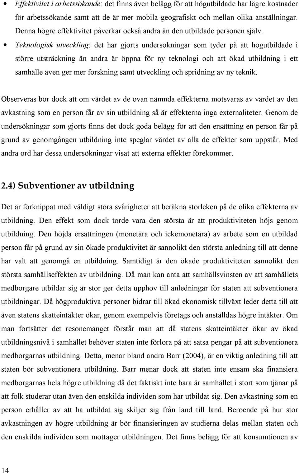 Teknologisk utveckling: det har gjorts undersökningar som tyder på att högutbildade i större utsträckning än andra är öppna för ny teknologi och att ökad utbildning i ett samhälle även ger mer