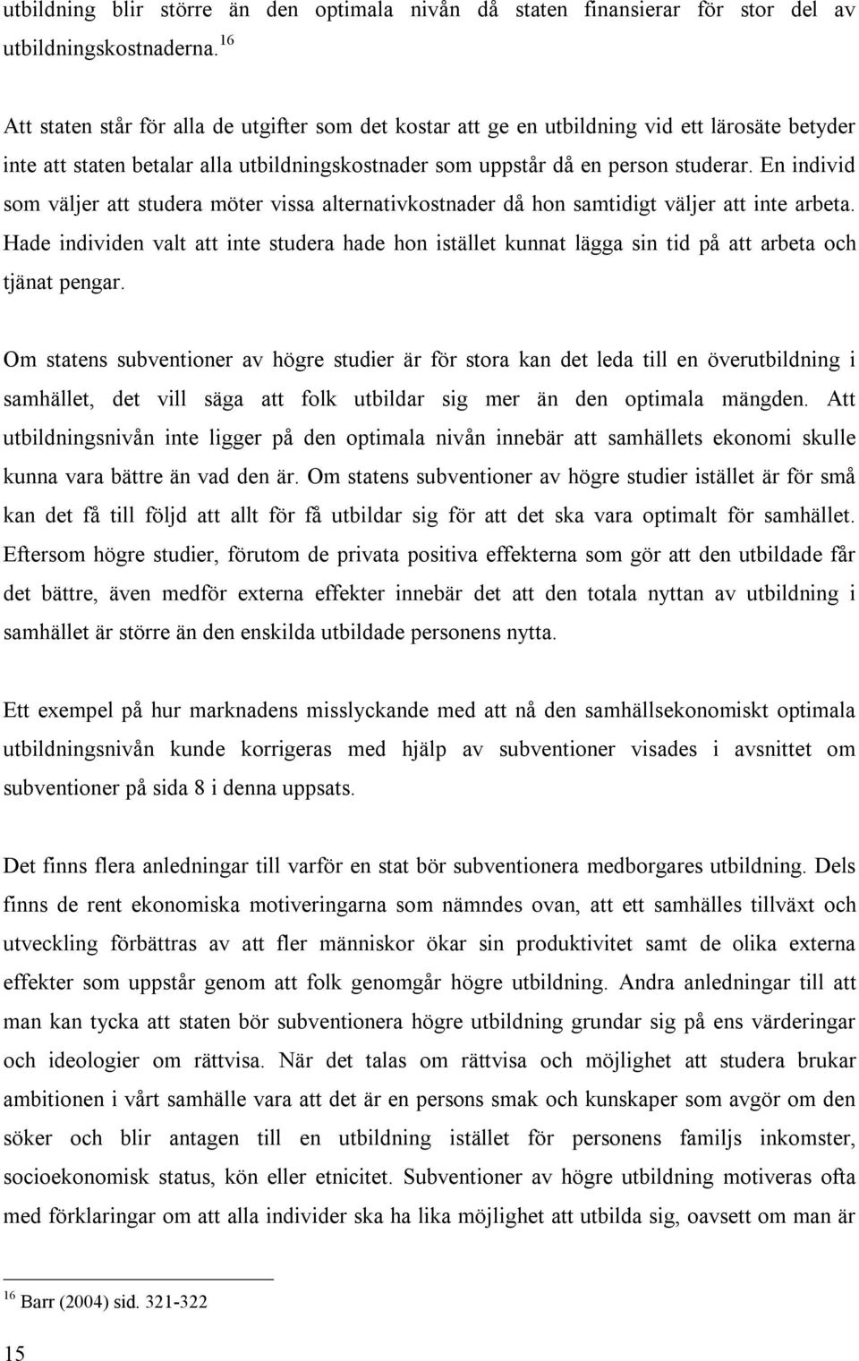 En individ som väljer att studera möter vissa alternativkostnader då hon samtidigt väljer att inte arbeta.