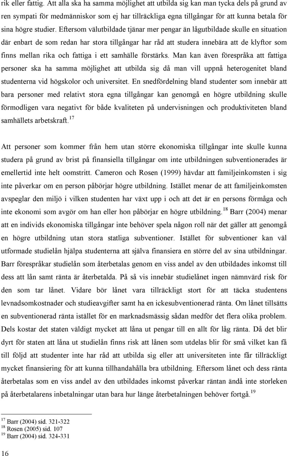 Eftersom välutbildade tjänar mer pengar än lågutbildade skulle en situation där enbart de som redan har stora tillgångar har råd att studera innebära att de klyftor som finns mellan rika och fattiga