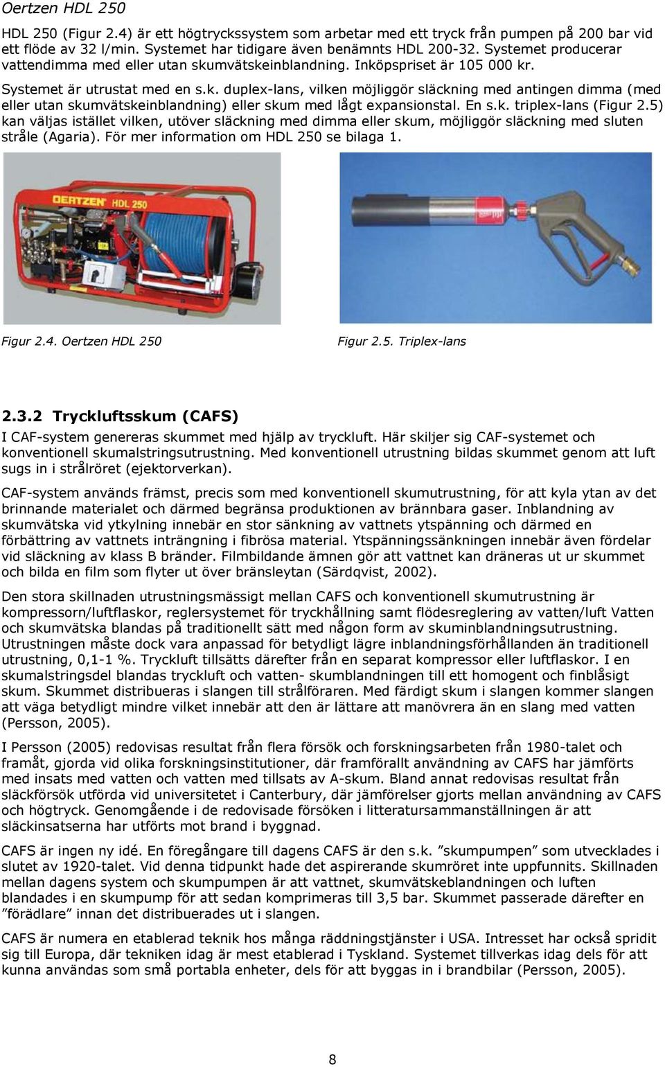 En s.k. triplex-lans (Figur 2.5) kan väljas istället vilken, utöver släckning med dimma eller skum, möjliggör släckning med sluten stråle (Agaria). För mer information om HDL 25 se bilaga 1. Figur 2.