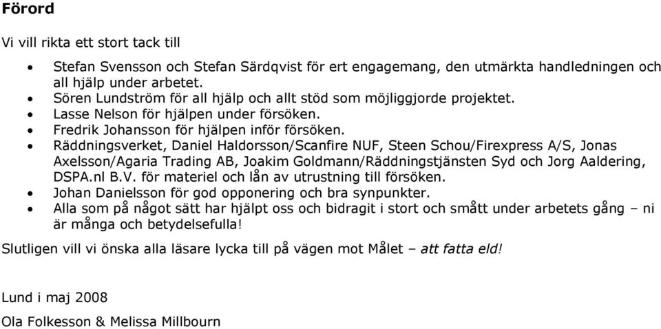 Räddningsverket, Daniel Haldorsson/Scanfire NUF, Steen Schou/Firexpress A/S, Jonas Axelsson/Agaria Trading AB, Joakim Goldmann/Räddningstjänsten Syd och Jorg Aaldering, DSPA.nl B.V.