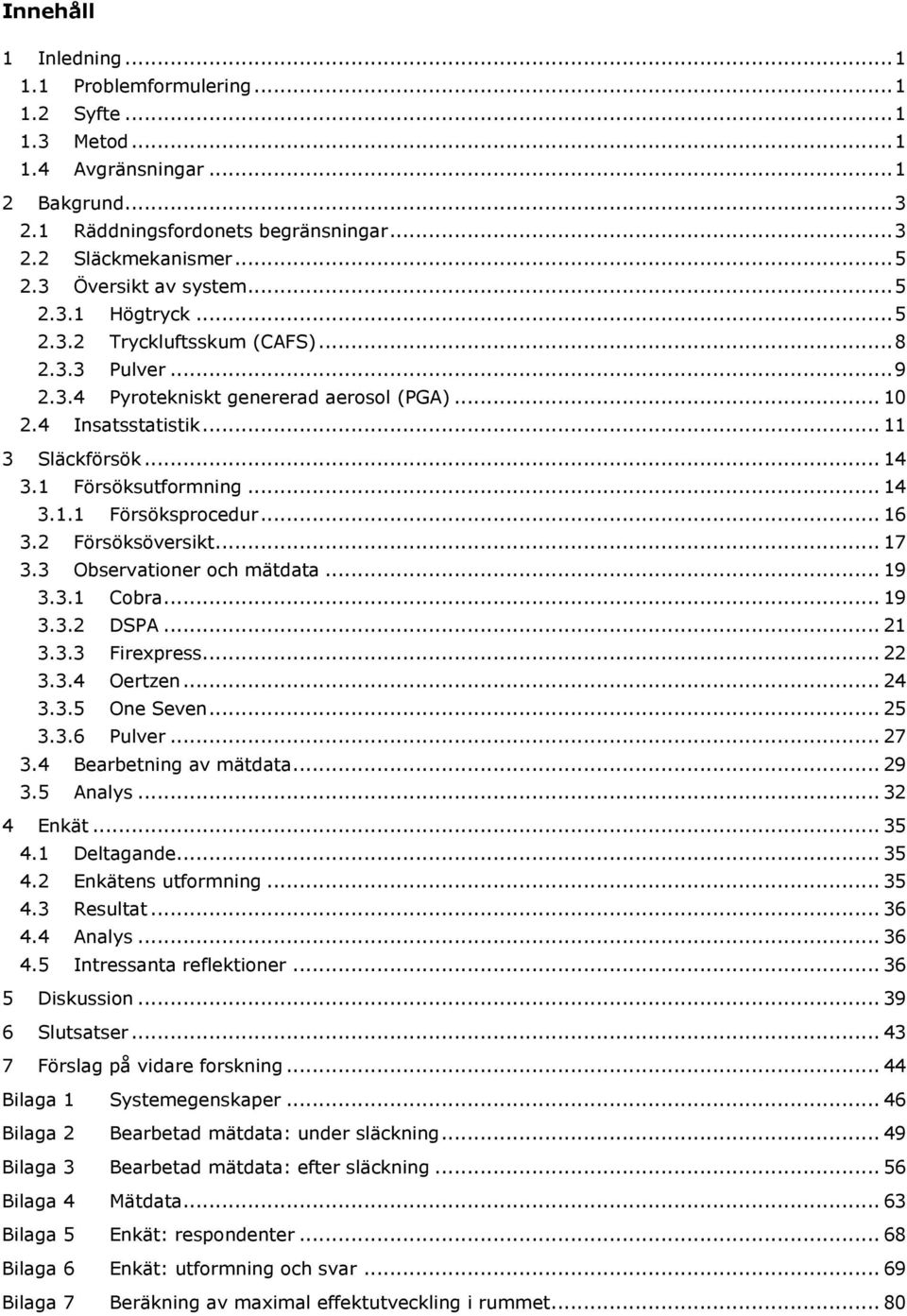 1 Försöksutformning... 14 3.1.1 Försöksprocedur... 16 3.2 Försöksöversikt... 17 3.3 Observationer och mätdata... 19 3.3.1 Cobra... 19 3.3.2 DSPA... 21 3.3.3 Firexpress... 22 3.3.4 Oertzen... 24 3.3.5 One Seven.