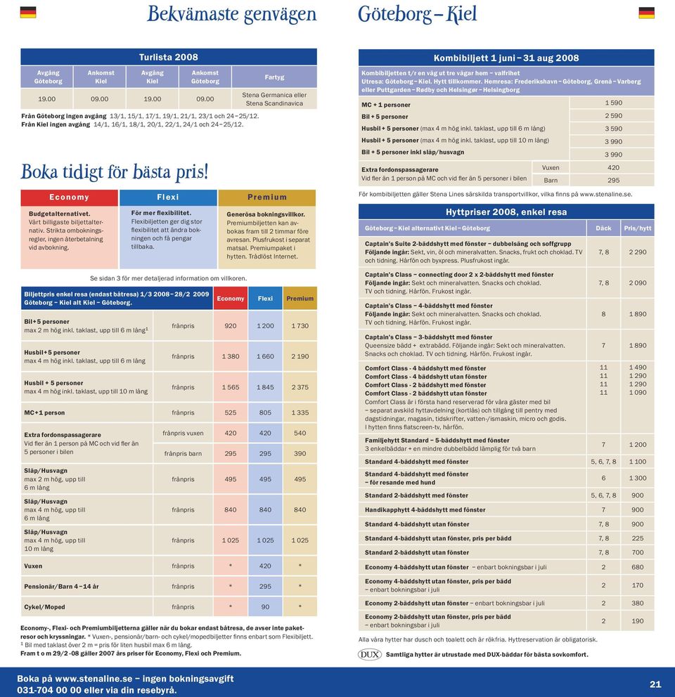 Boka tidigt för bästa pris! Fartyg Economy Flexi Premium Kombibiljett 1 juni 31 aug 2008 Kombibiljetten t/r en väg ut tre vägar hem valfrihet Utresa: Göteborg Kiel. Hytt tillkommer.