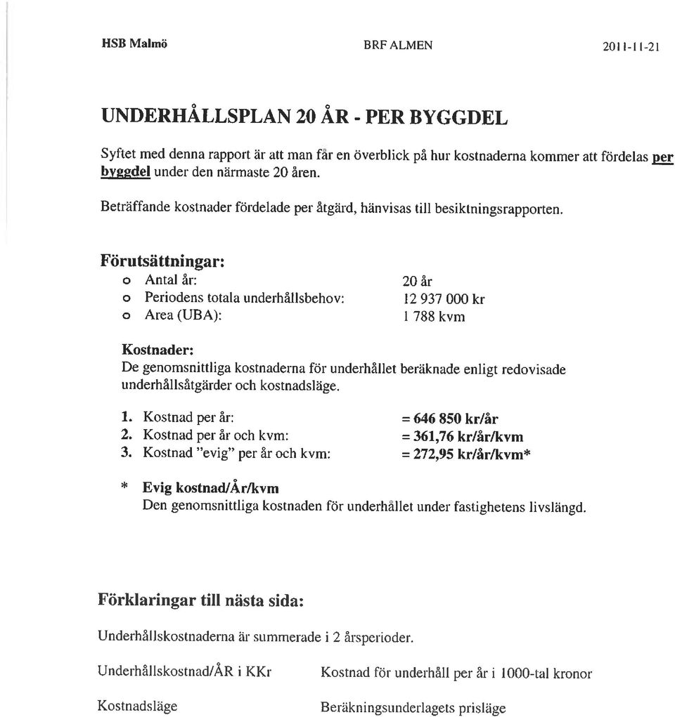 Förutsättningar: o Antal år: 20 år o Periodens totala underhållsbehov: 12 937 000 kr o Area (UBA): 1 788 kvm Kostnader: De genomsnittliga kostnaderna för underhållet beräknade enligt redovisade