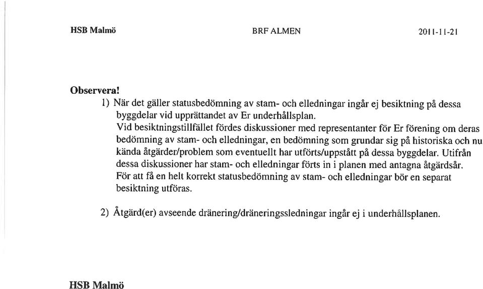 kända åtgärder/problem som eventuellt har utförts/uppstått på dessa byggdelar. Utifrån dessa diskussioner har stam- och elledningar förts in i planen med antagna åtgärdsår.