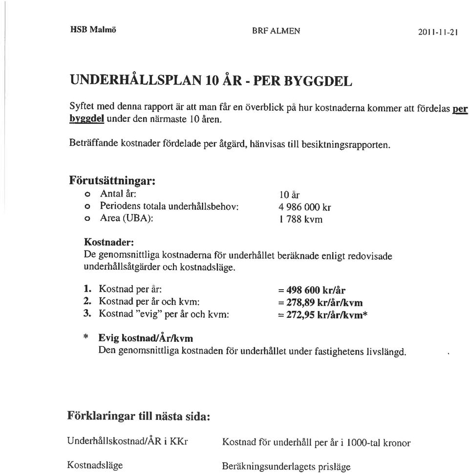 Förutsättningar: o Antal år: 10 ar o Perjodens totala underhållsbehov: 4 986 000 kr o Area (UBA): 1 788 kvm Kostnader: De genomsnittliga kostnaderna för underhållet beräknade enligt redovisade