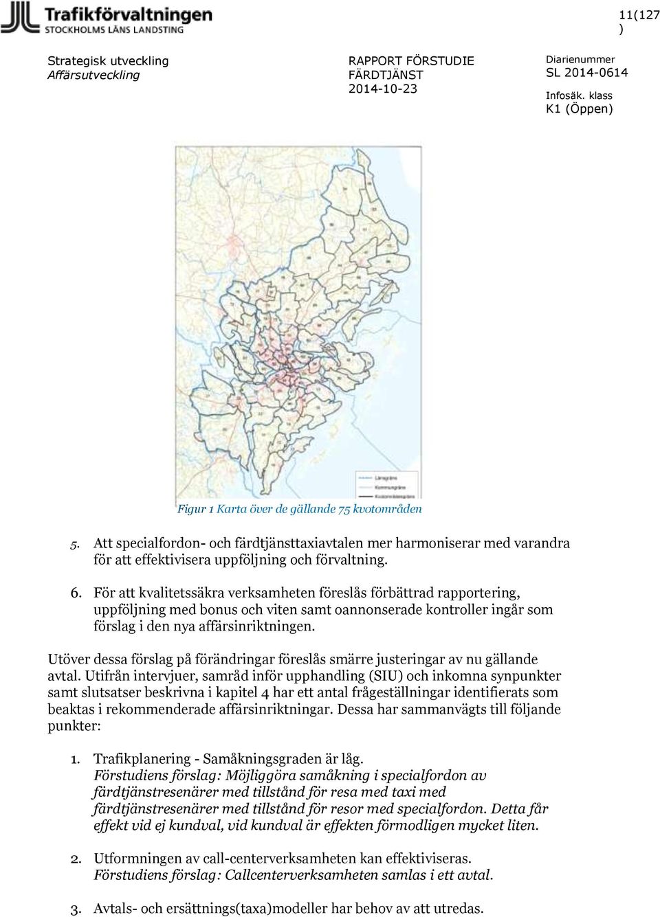 Utöver dessa förslag på förändringar föreslås smärre justeringar av nu gällande avtal.