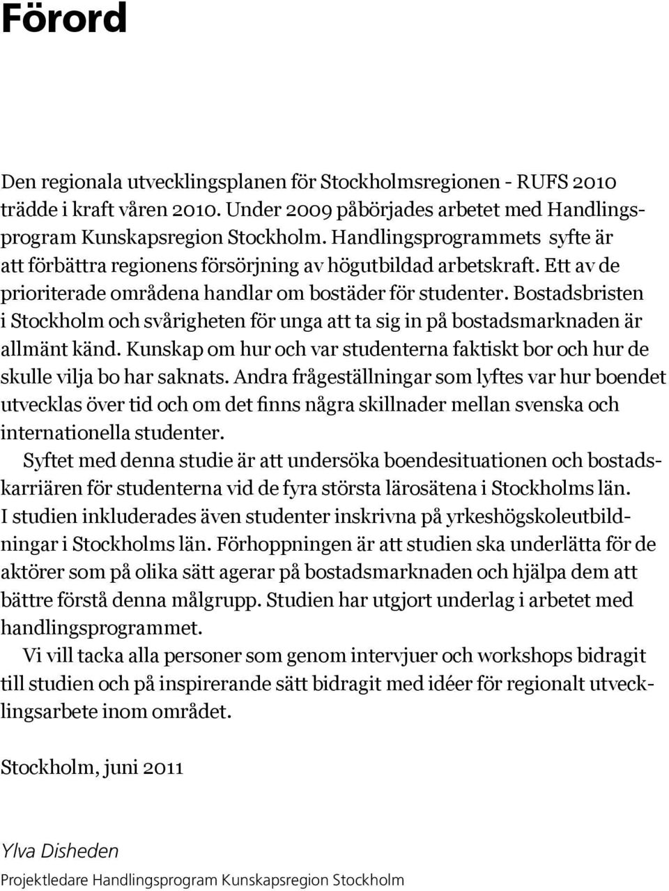 Bostadsbristen i Stockholm och svårigheten för unga att ta sig in på bostadsmarknaden är allmänt känd. Kunskap om hur och var studenterna faktiskt bor och hur de skulle vilja bo har saknats.