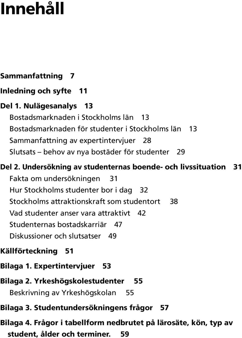 2. Undersökning av studenternas boende- och livssituation 31 Fakta om undersökningen 31 Hur Stockholms studenter bor i dag 32 Stockholms attraktionskraft som studentort 38 Vad studenter anser